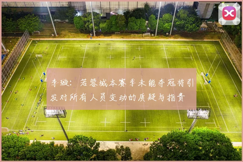 李璇：若蓉城本赛季未能夺冠将引发对所有人员变动的质疑与指责