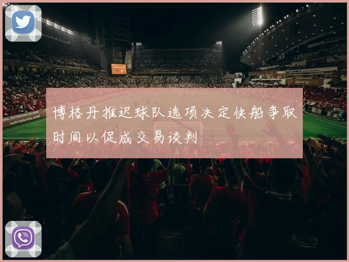 博格丹推迟球队选项决定快船争取时间以促成交易谈判