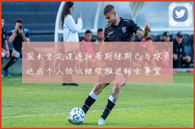 国米坚定追逐柯蒂斯琼斯已与球员达成个人协议继续推进转会事宜