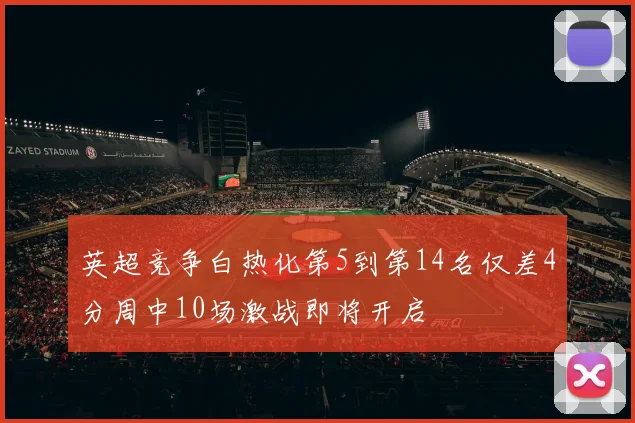 英超竞争白热化第5到第14名仅差4分周中10场激战即将开启