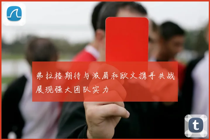 弗拉格期待与浓眉和欧文携手共战展现强大团队实力
