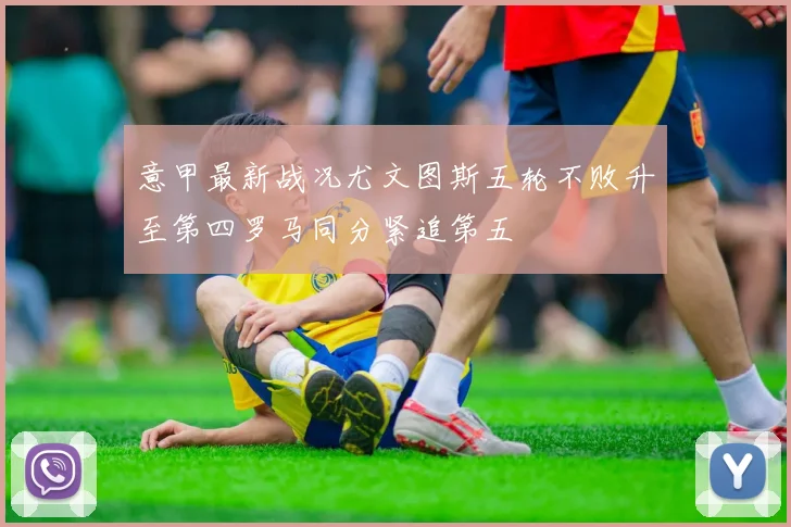 意甲最新战况尤文图斯五轮不败升至第四罗马同分紧追第五