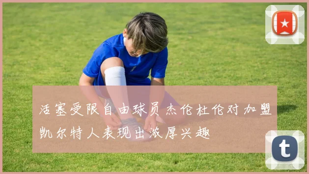 活塞受限自由球员杰伦杜伦对加盟凯尔特人表现出浓厚兴趣