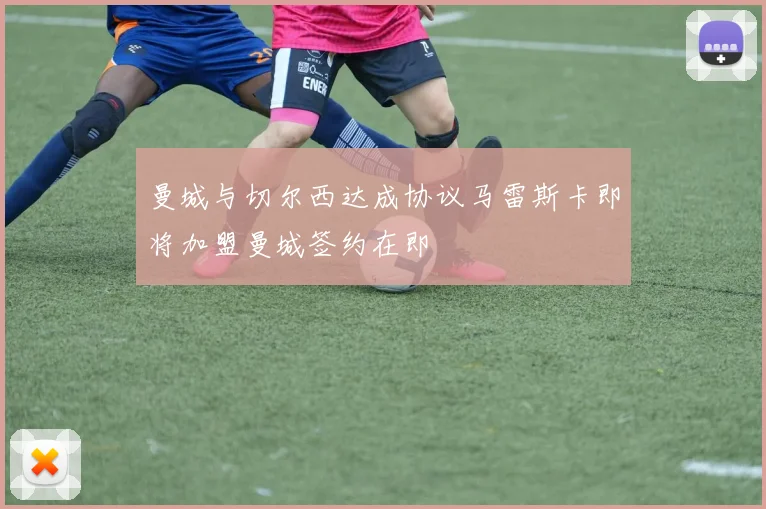 曼城与切尔西达成协议马雷斯卡即将加盟曼城签约在即