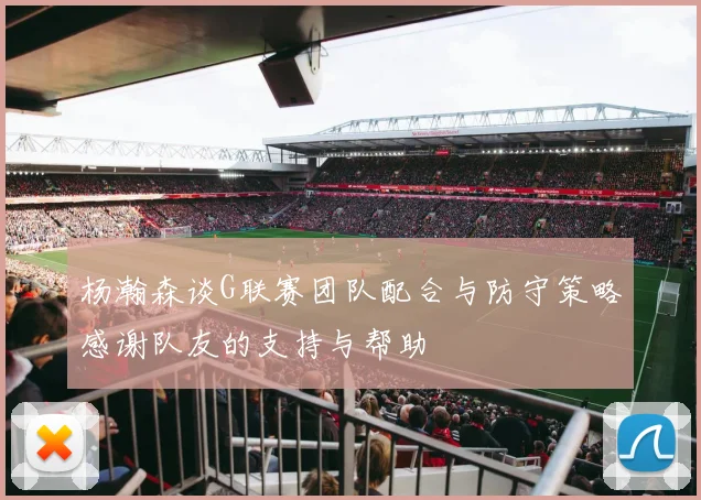 杨瀚森谈G联赛团队配合与防守策略感谢队友的支持与帮助