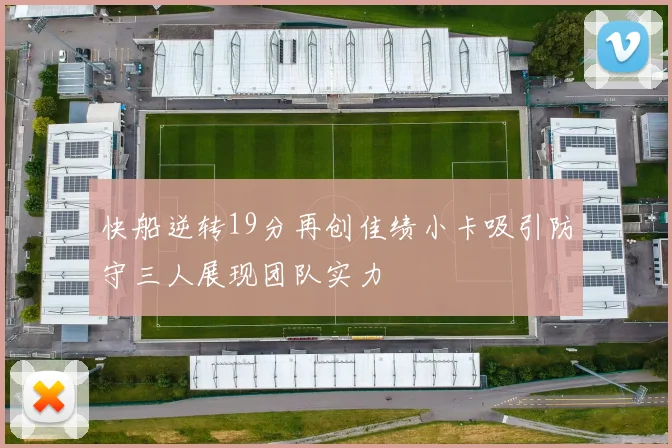 快船逆转19分再创佳绩小卡吸引防守三人展现团队实力