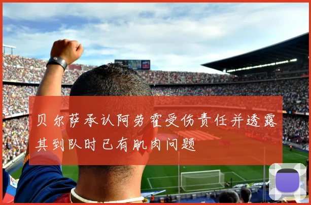 贝尔萨承认阿劳霍受伤责任并透露其到队时已有肌肉问题